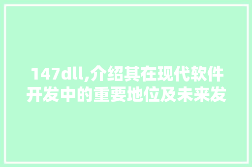 147dll,介绍其在现代软件开发中的重要地位及未来发展趋势 建站教程