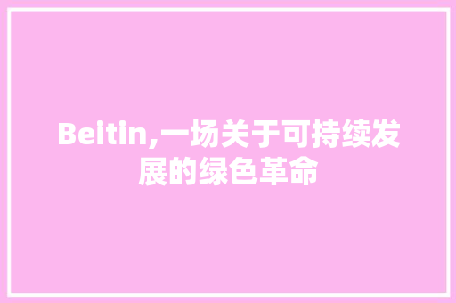Beitin,一场关于可持续发展的绿色革命 Web前端