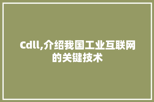 Cdll,介绍我国工业互联网的关键技术