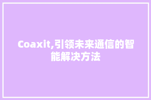 Coaxit,引领未来通信的智能解决方法