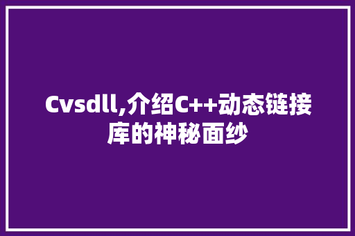 Cvsdll,介绍C++动态链接库的神秘面纱