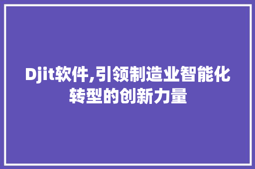 Djit软件,引领制造业智能化转型的创新力量 Web前端