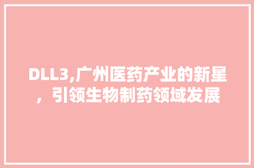 DLL3,广州医药产业的新星，引领生物制药领域发展