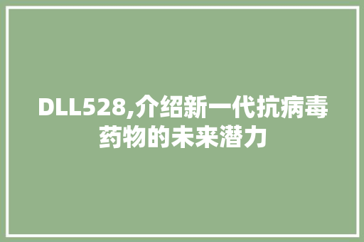 DLL528,介绍新一代抗病毒药物的未来潜力
