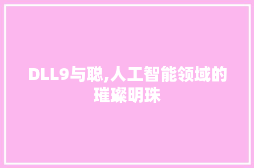DLL9与聪,人工智能领域的璀璨明珠