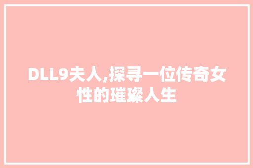DLL9夫人,探寻一位传奇女性的璀璨人生