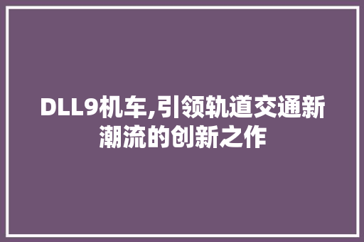 DLL9机车,引领轨道交通新潮流的创新之作