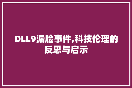 DLL9漏脸事件,科技伦理的反思与启示