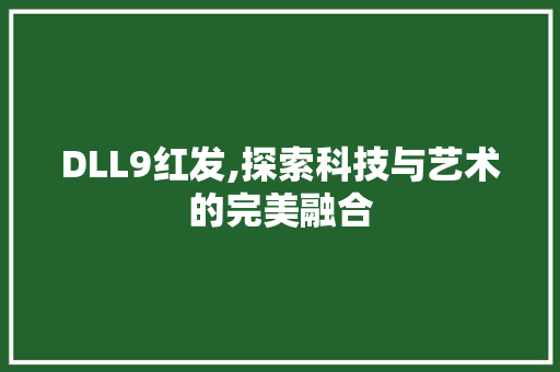DLL9红发,探索科技与艺术的完美融合