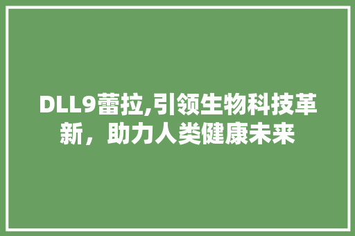 DLL9蕾拉,引领生物科技革新，助力人类健康未来