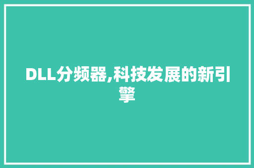 DLL分频器,科技发展的新引擎 DLL分频器,科技发展的新引擎