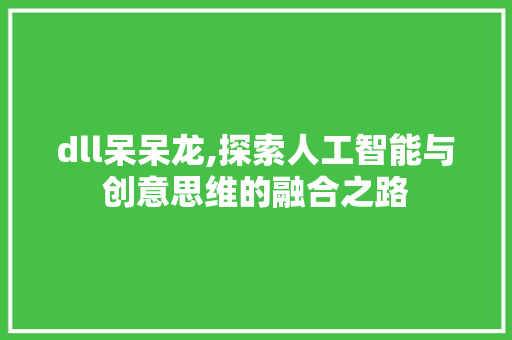 dll呆呆龙,探索人工智能与创意思维的融合之路
