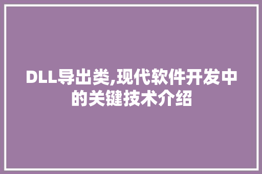 DLL导出类,现代软件开发中的关键技术介绍