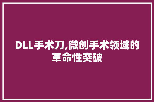 DLL手术刀,微创手术领域的革命性突破 服务器/数据库