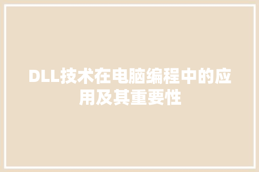 DLL技术在电脑编程中的应用及其重要性