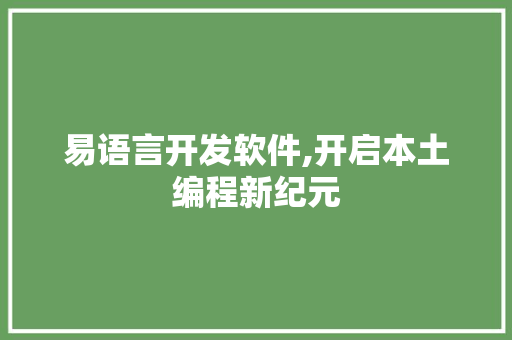 易语言开发软件,开启本土编程新纪元