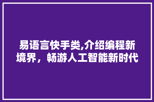易语言快手类,介绍编程新境界，畅游人工智能新时代