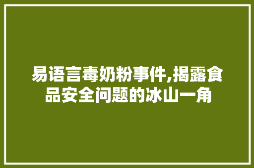 易语言毒奶粉事件,揭露食品安全问题的冰山一角