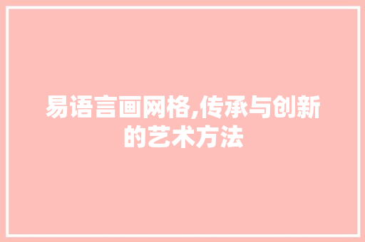 易语言画网格,传承与创新的艺术方法