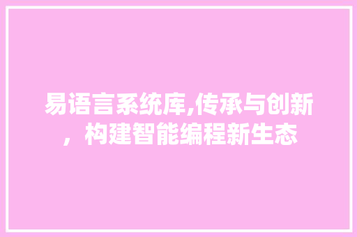 易语言系统库,传承与创新，构建智能编程新生态