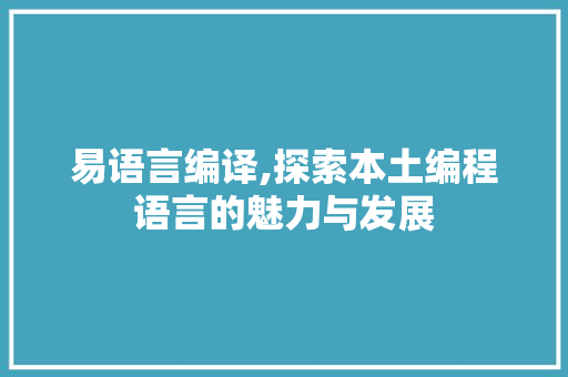 易语言编译,探索本土编程语言的魅力与发展