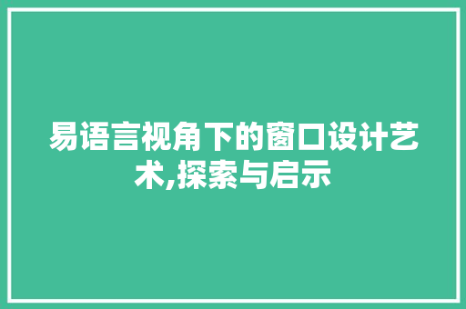 易语言视角下的窗口设计艺术,探索与启示