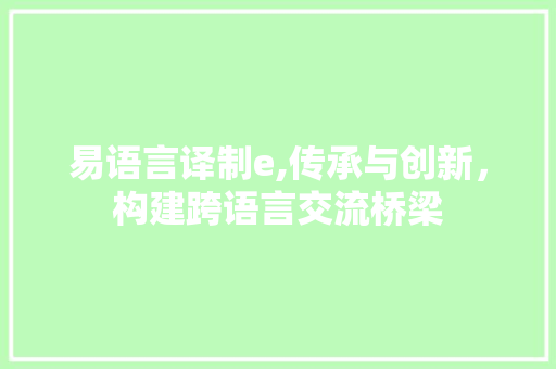 易语言译制e,传承与创新，构建跨语言交流桥梁