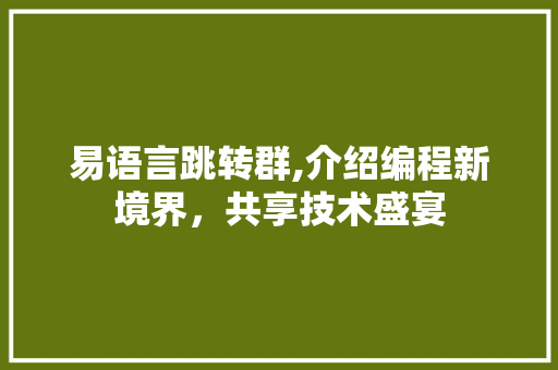易语言跳转群,介绍编程新境界，共享技术盛宴