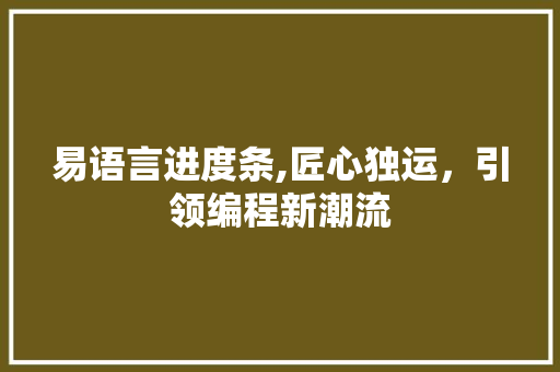 易语言进度条,匠心独运，引领编程新潮流