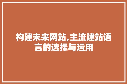 构建未来网站,主流建站语言的选择与运用