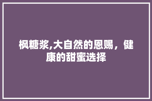 枫糖浆,大自然的恩赐，健康的甜蜜选择