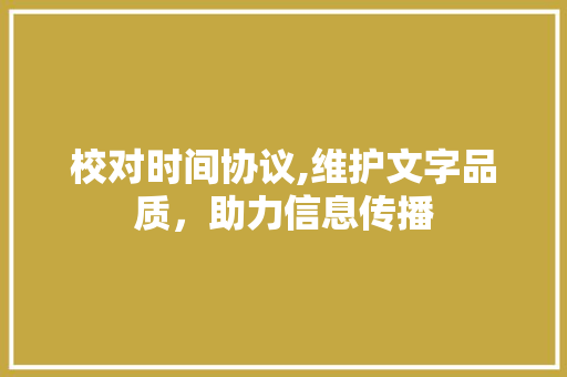 校对时间协议,维护文字品质，助力信息传播