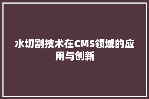 水切割技术在CMS领域的应用与创新