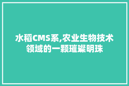 水稻CMS系,农业生物技术领域的一颗璀璨明珠