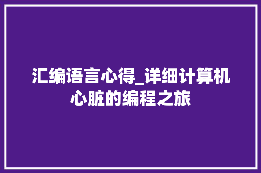 汇编语言心得_详细计算机心脏的编程之旅