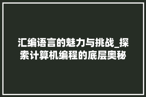 汇编语言的魅力与挑战_探索计算机编程的底层奥秘