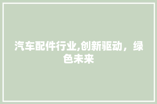 汽车配件行业,创新驱动，绿色未来