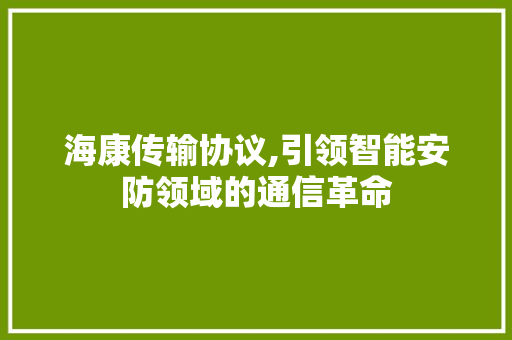 海康传输协议,引领智能安防领域的通信革命