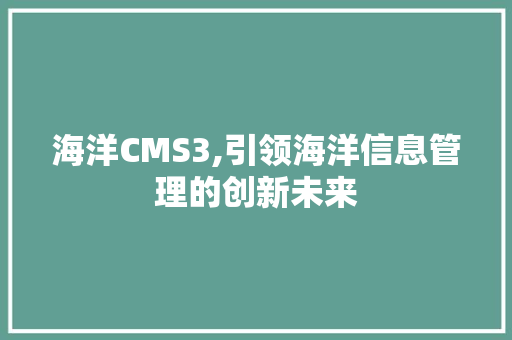 海洋CMS3,引领海洋信息管理的创新未来