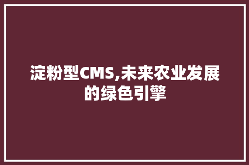 淀粉型CMS,未来农业发展的绿色引擎