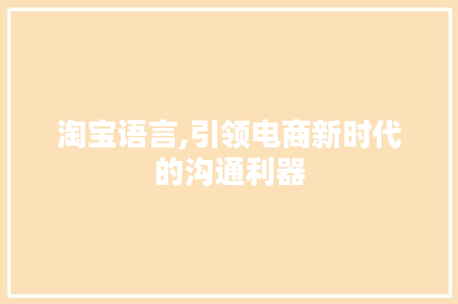 淘宝语言,引领电商新时代的沟通利器