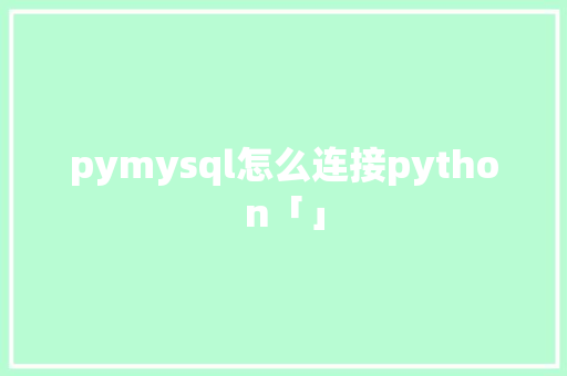 pymysql怎么连接python「」