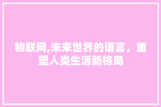 物联网,未来世界的语言，重塑人类生活新格局