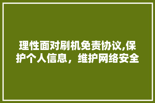 理性面对刷机免责协议,保护个人信息，维护网络安全