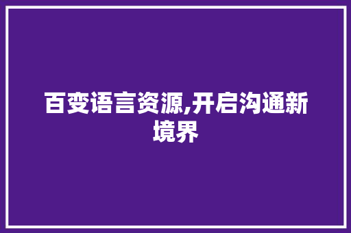 百变语言资源,开启沟通新境界 百变语言资源,开启沟通新境界