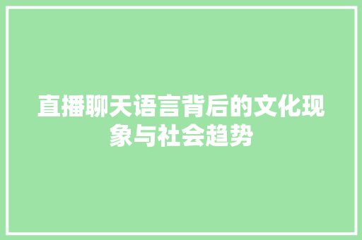直播聊天语言背后的文化现象与社会趋势 直播聊天语言背后的文化现象与社会趋势