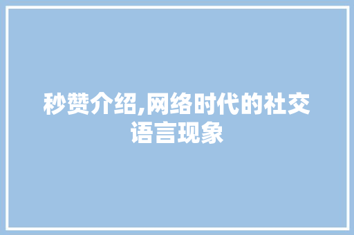 秒赞介绍,网络时代的社交语言现象