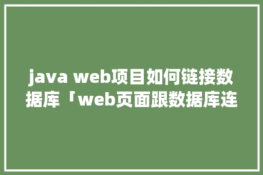 java web项目如何链接数据库「web页面跟数据库连接不上」 建站教程