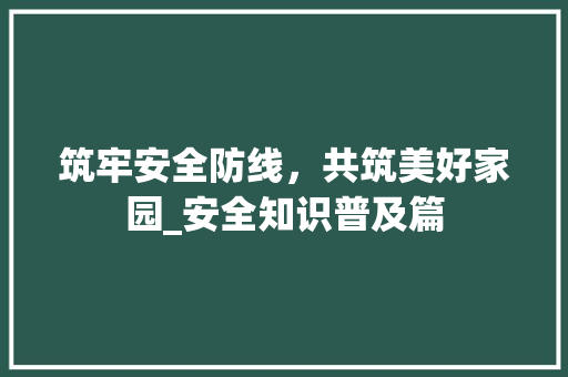 筑牢安全防线，共筑美好家园_安全知识普及篇