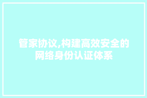 管家协议,构建高效安全的网络身份认证体系
